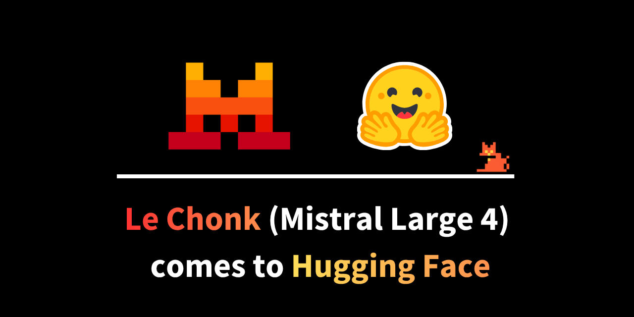 Hugging Face’s graphic: a pixel mark, a hugging-face emoji and the words Le Chonk (Mistral Large 4) comes to Hugging Face.
