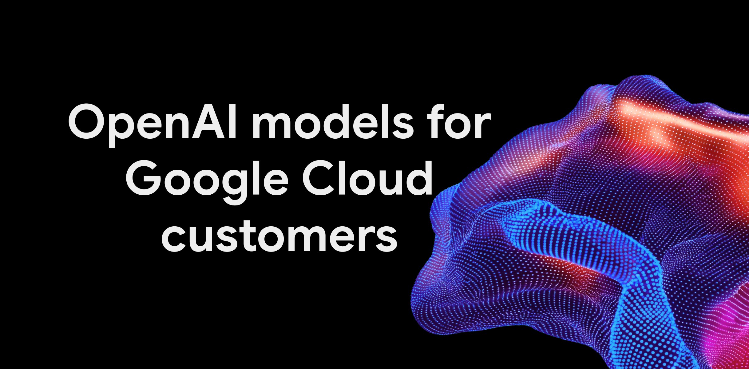 Google’s announcement graphic, with the words OpenAI models for Google Cloud customers beside a coloured mesh.